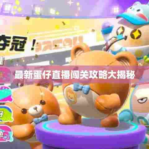 最新蛋仔直播闯关攻略大揭秘