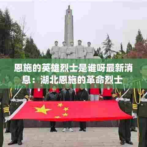 恩施的英雄烈士是谁呀最新消息:湖北恩施的革命烈士