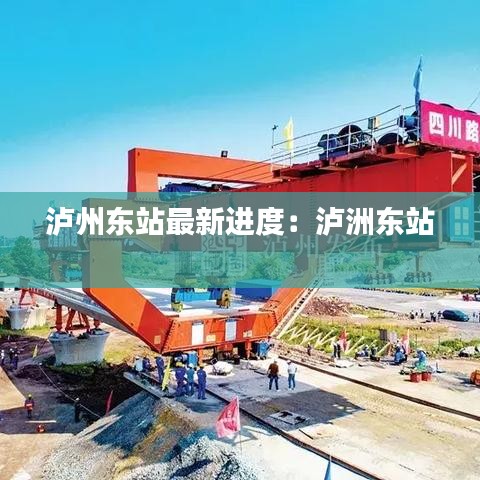 泸州东站最新进度:泸洲东站