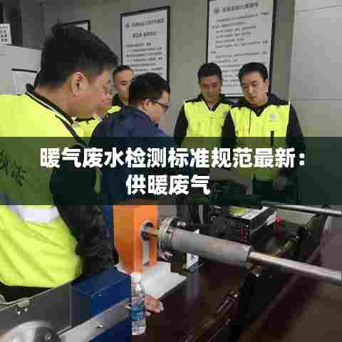 暖气废水检测标准规范最新:供暖废气