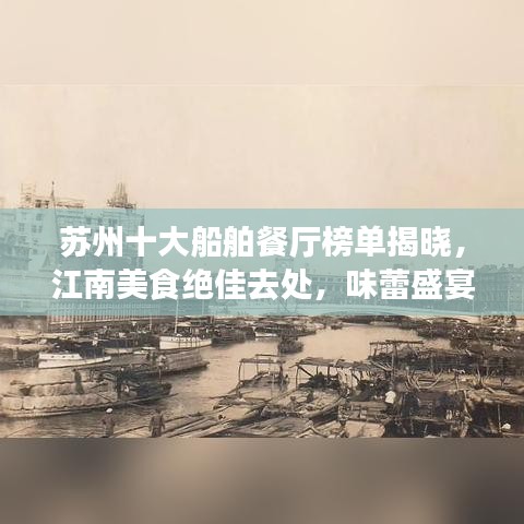 苏州十大船舶餐厅榜单揭晓,江南美食绝佳去处,味蕾盛宴启幕!
