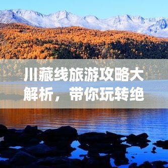 川藏线旅游攻略大解析,带你玩转绝美风光!