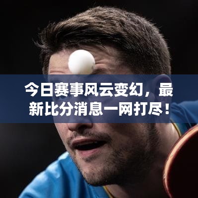 今日赛事风云变幻，最新比分消息一网打尽！