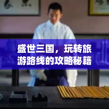 盛世三国,玩转旅游路线的攻略秘籍