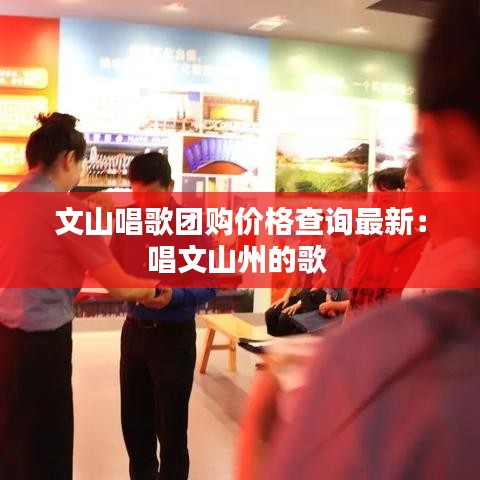 文山唱歌团购价格查询最新:唱文山州的歌