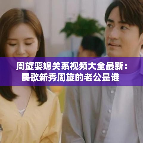 周旋婆媳关系视频大全最新：民歌新秀周旋的老公是谁 