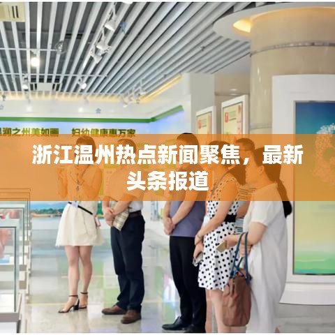浙江温州热点新闻聚焦,最新头条报道
