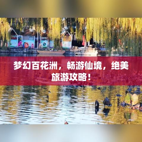 梦幻百花洲,畅游仙境,绝美旅游攻略!
