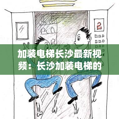 加装电梯长沙最新视频：长沙加装电梯的小区有哪些 