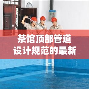 茶馆顶部管道设计规范的最新解读与指南