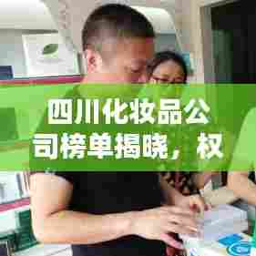 四川化妆品公司榜单揭晓,权威排名,带你了解行业巨头!