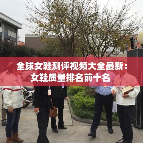 全球女鞋测评视频大全最新:女鞋质量排名前十名
