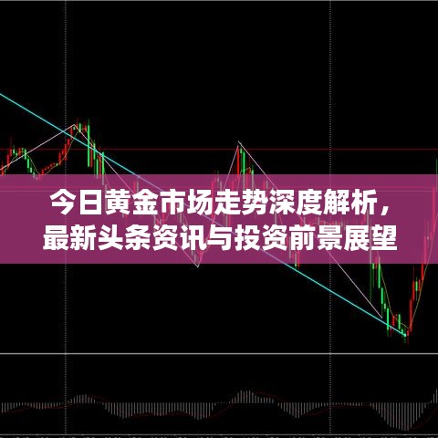 今日黄金市场走势深度解析，最新头条资讯与投资前景展望