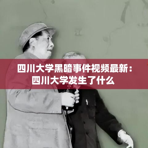 四川大学黑暗事件视频最新：四川大学发生了什么 