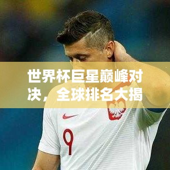 世界杯巨星巅峰对决,全球排名大揭秘!