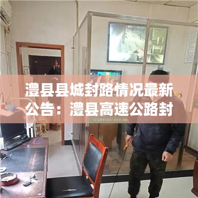 澧县县城封路情况最新公告:澧县高速公路封闭最新消息