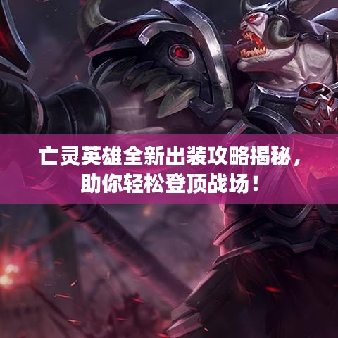 亡灵英雄全新出装攻略揭秘,助你轻松登顶战场!