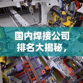 国内焊接公司排名大揭秘,行业巨头TOP榜单!