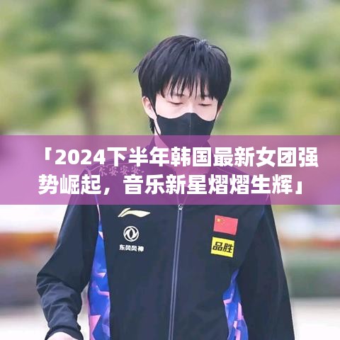 「2024下半年韩国最新女团强势崛起，音乐新星熠熠生辉」