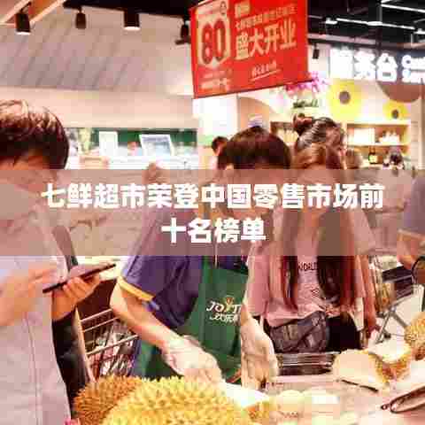 七鲜超市荣登中国零售市场前十名榜单