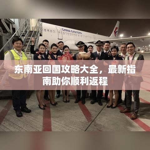 东南亚回国攻略大全,最新指南助你顺利返程