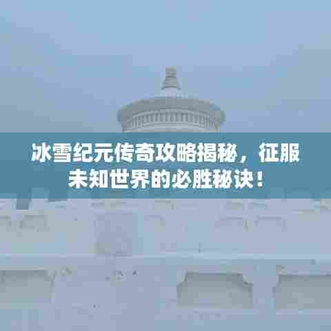 冰雪纪元传奇攻略揭秘,征服未知世界的必胜秘诀!