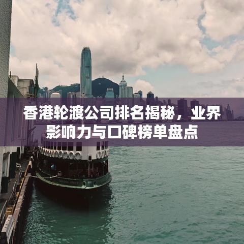 香港轮渡公司排名揭秘，业界影响力与口碑榜单盘点