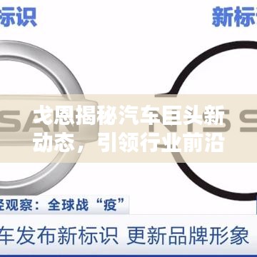 戈恩揭秘汽车巨头新动态，引领行业前沿的头条新闻