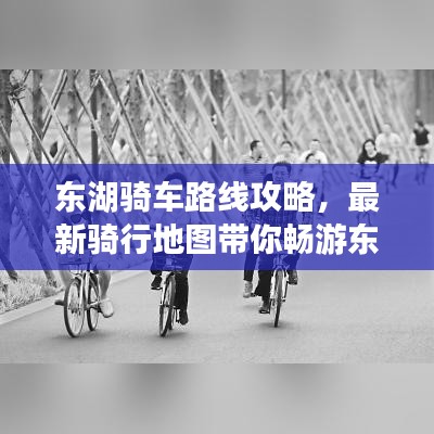 东湖骑车路线攻略,最新骑行地图带你畅游东湖!