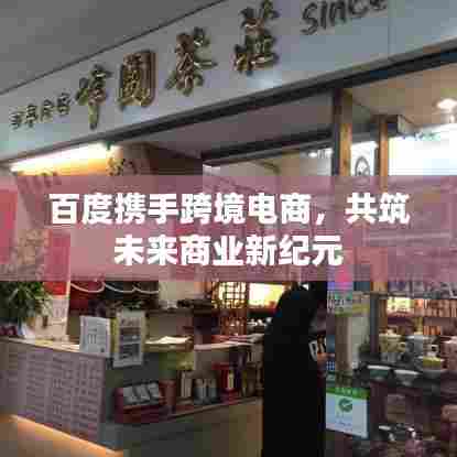 百度携手跨境电商,共筑未来商业新纪元