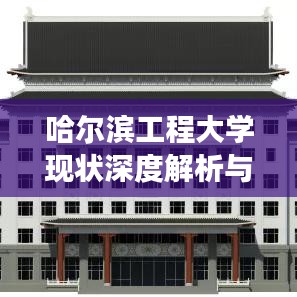 哈尔滨工程大学现状深度解析与最新发展探析
