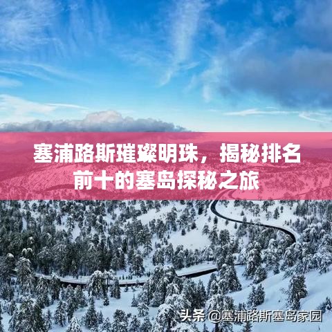 塞浦路斯璀璨明珠，揭秘排名前十的塞岛探秘之旅