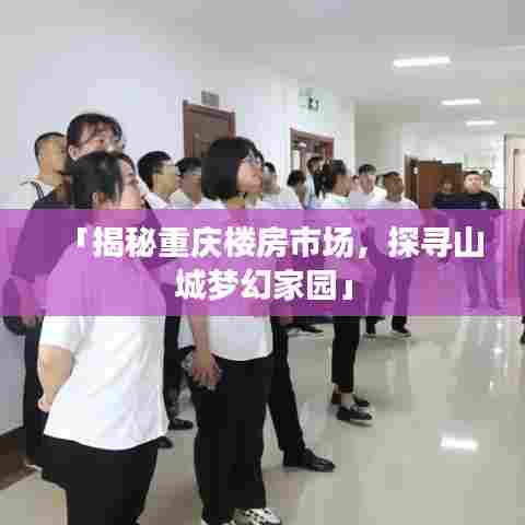 「揭秘重庆楼房市场，探寻山城梦幻家园」