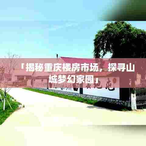 「揭秘重庆楼房市场,探寻山城梦幻家园」