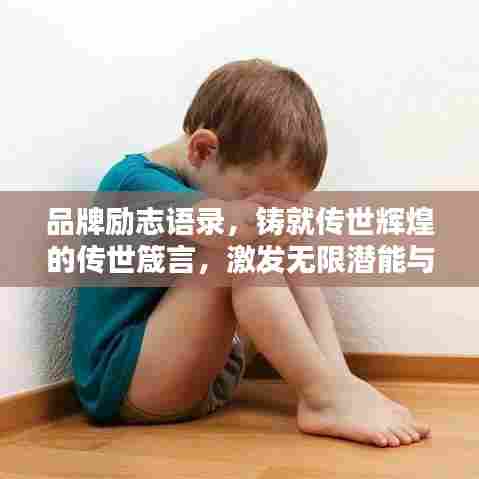品牌励志语录,铸就传世辉煌的传世箴言,激发无限潜能与斗志!