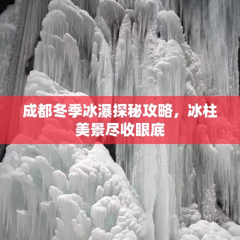 成都冬季冰瀑探秘攻略,冰柱美景尽收眼底