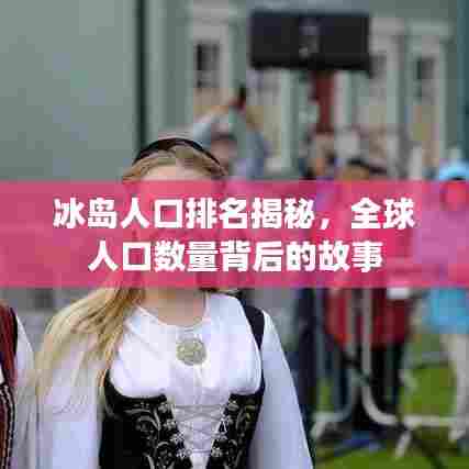 冰岛人口排名揭秘,全球人口数量背后的故事