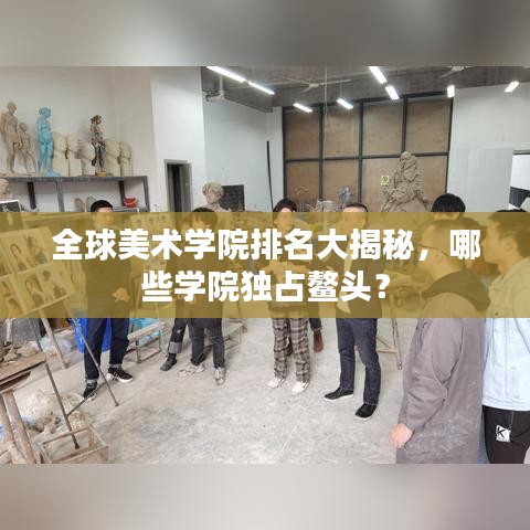 全球美术学院排名大揭秘,哪些学院独占鳌头?
