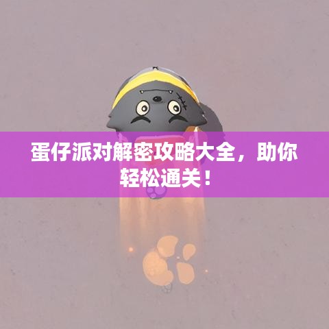 蛋仔派对解密攻略大全,助你轻松通关!