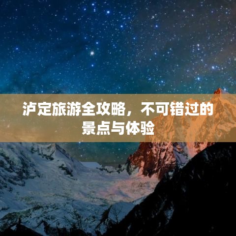 泸定旅游全攻略,不可错过的景点与体验