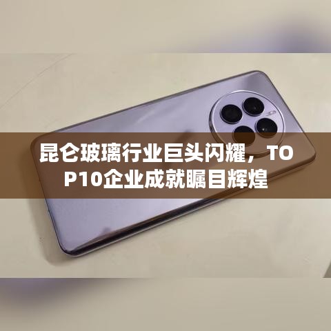 昆仑玻璃行业巨头闪耀，TOP10企业成就瞩目辉煌