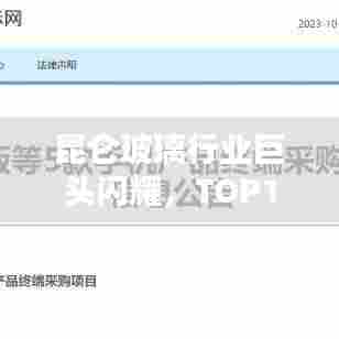 昆仑玻璃行业巨头闪耀,TOP10企业成就瞩目辉煌