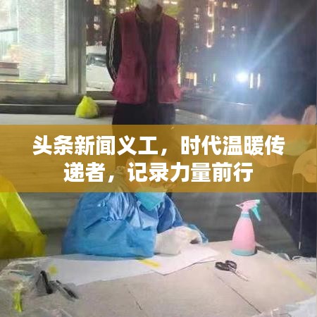 头条新闻义工,时代温暖传递者,记录力量前行