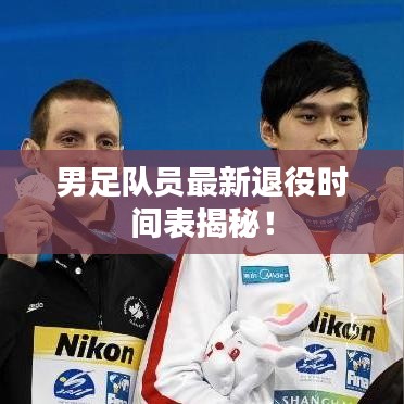 男足队员最新退役时间表揭秘!