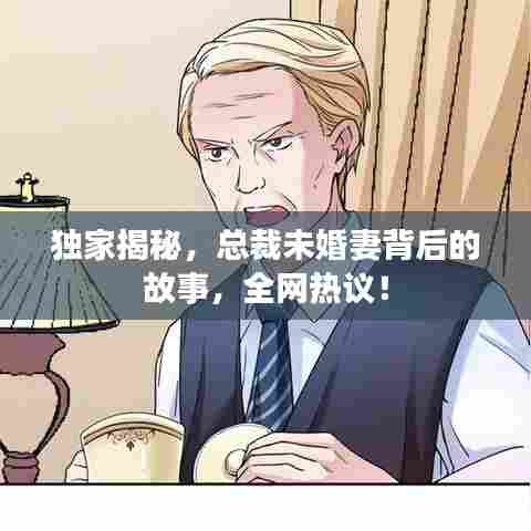 独家揭秘,总裁未婚妻背后的故事,全网热议!