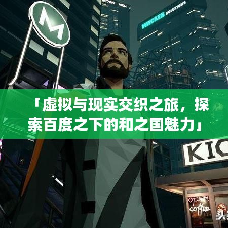 「虚拟与现实交织之旅,探索百度之下的和之国魅力」