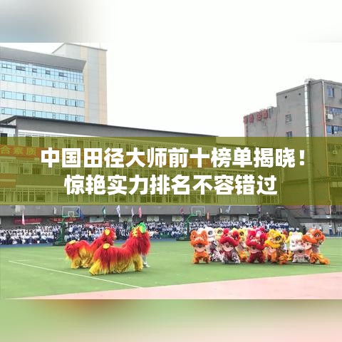 中国田径大师前十榜单揭晓!惊艳实力排名不容错过