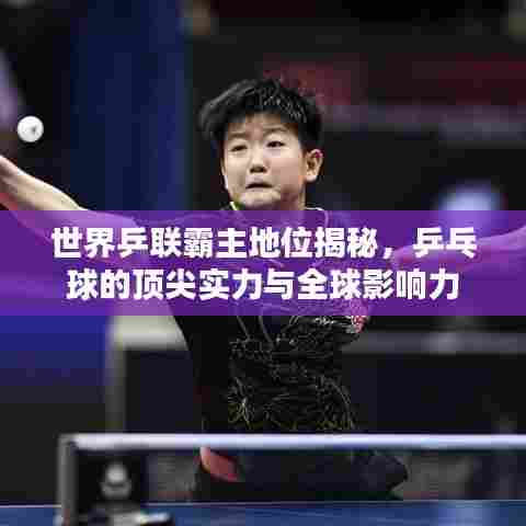 世界乒联霸主地位揭秘，乒乓球的顶尖实力与全球影响力