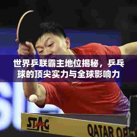 世界乒联霸主地位揭秘,乒乓球的顶尖实力与全球影响力