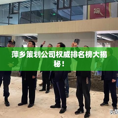 萍乡策划公司权威排名榜大揭秘!